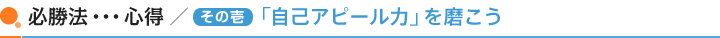 必勝法・・・心得/(その壱)「自己アピール力」を磨こう