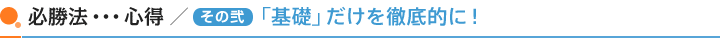 必勝法・・・心得/(その弐)「基礎」だけを徹底的に!