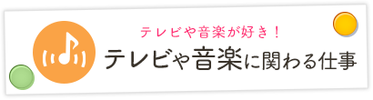 テレビや音楽に関わる仕事